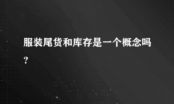 服装尾货和库存是一个概念吗?