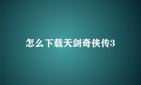 怎么下载天剑奇侠传3