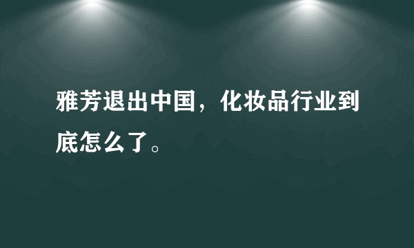 雅芳退出中国，化妆品行业到底怎么了。