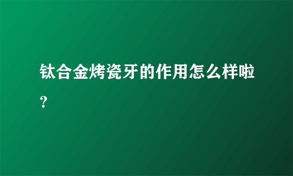 钛合金烤瓷牙的作用怎么样啦？