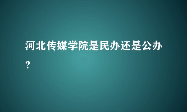 河北传媒学院是民办还是公办？