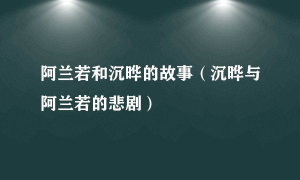 阿兰若和沉晔的故事（沉晔与阿兰若的悲剧）