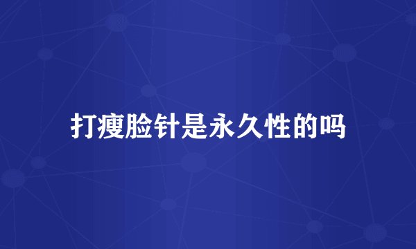 打瘦脸针是永久性的吗