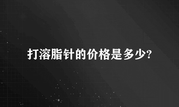 打溶脂针的价格是多少?