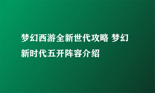 梦幻西游全新世代攻略 梦幻新时代五开阵容介绍