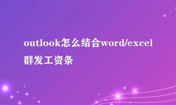 outlook怎么结合word/excel群发工资条