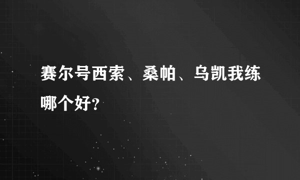 赛尔号西索、桑帕、乌凯我练哪个好？