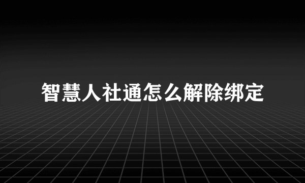 智慧人社通怎么解除绑定