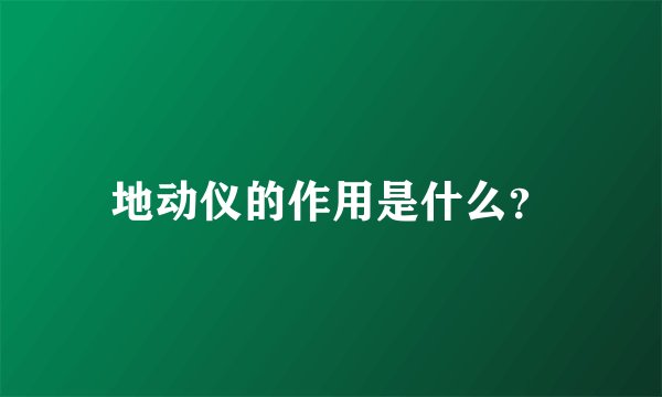 地动仪的作用是什么?