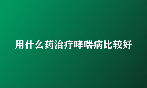 用什么药治疗哮喘病比较好