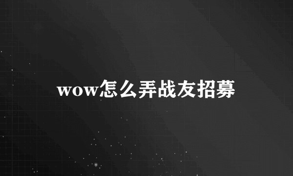 wow怎么弄战友招募