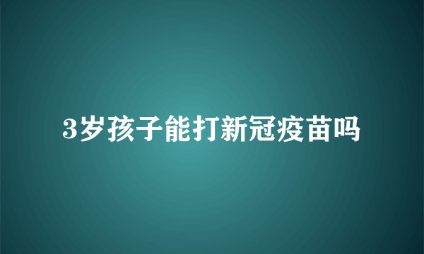 3岁孩子能打新冠疫苗吗