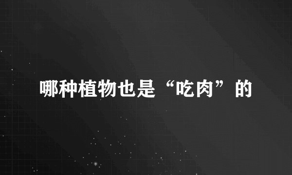 哪种植物也是“吃肉”的