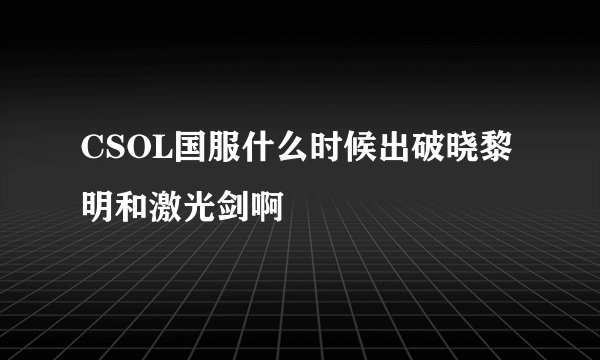 CSOL国服什么时候出破晓黎明和激光剑啊