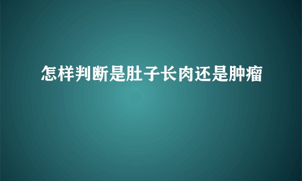怎样判断是肚子长肉还是肿瘤