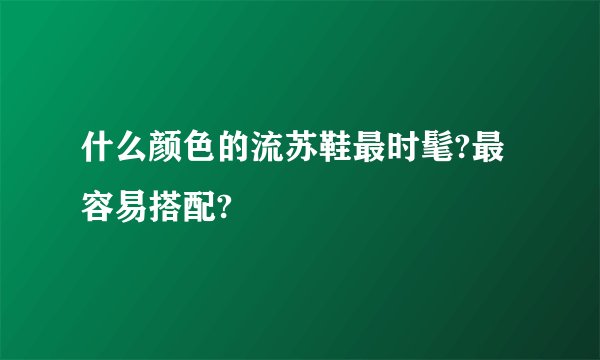 什么颜色的流苏鞋最时髦?最容易搭配?