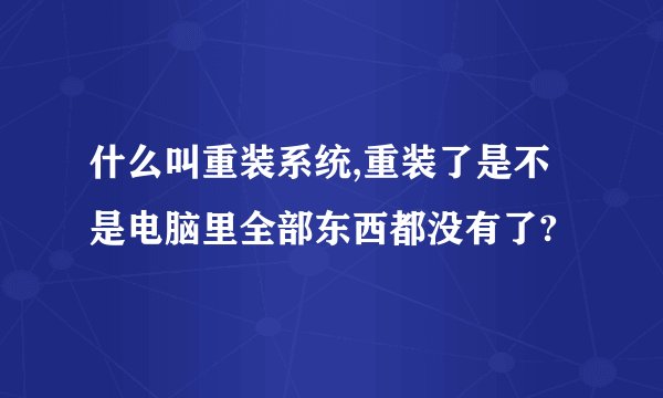 什么叫重装系统,重装了是不是电脑里全部东西都没有了?