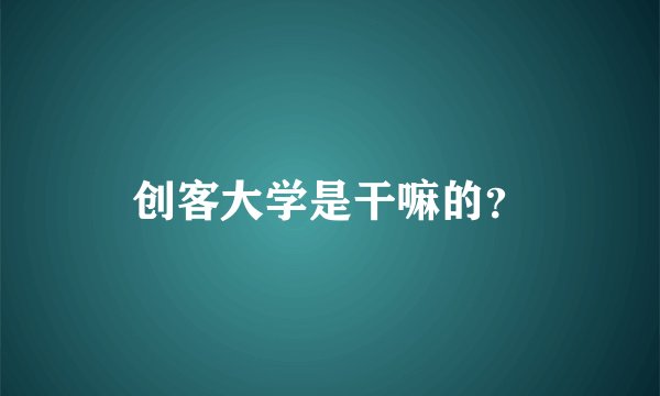 创客大学是干嘛的?