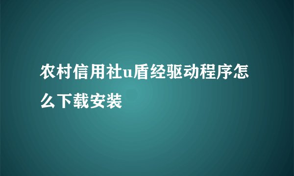 农村信用社u盾经驱动程序怎么下载安装