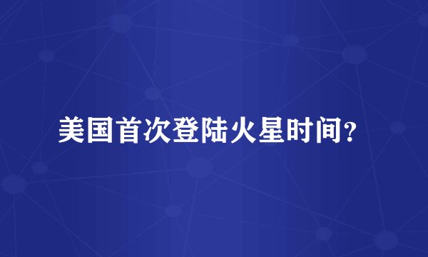 美国首次登陆火星时间？