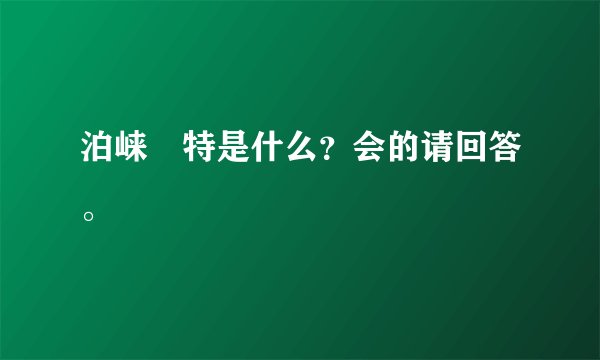 泊崃時特是什么？会的请回答。