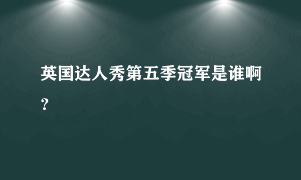 英国达人秀第五季冠军是谁啊?