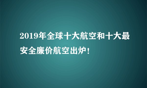 2019年全球十大航空和十大最安全廉价航空出炉!