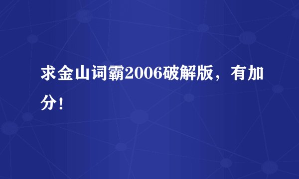 求金山词霸2006破解版,有加分!