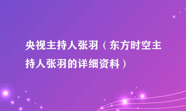 央视主持人张羽（东方时空主持人张羽的详细资料）