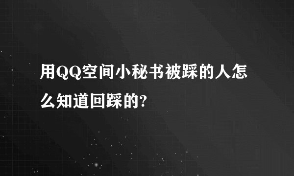 用QQ空间小秘书被踩的人怎么知道回踩的?