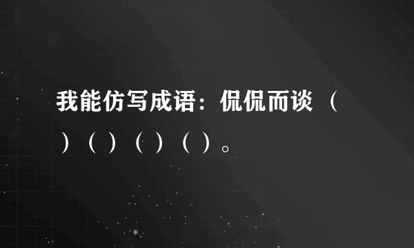 我能仿写成语：侃侃而谈 （）（）（）（）。