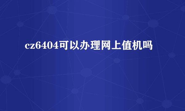 cz6404可以办理网上值机吗
