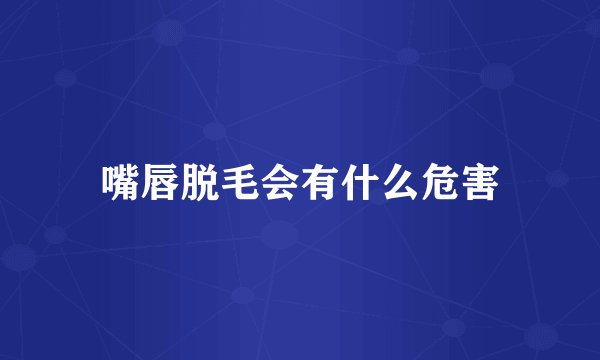 嘴唇脱毛会有什么危害