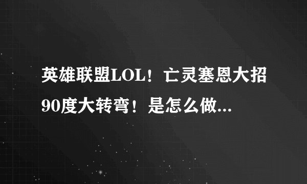 英雄联盟LOL！亡灵塞恩大招90度大转弯！是怎么做到的！求网友解释下，今天看到一个吓尿了！