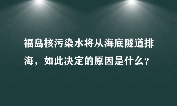福岛核污染水将从海底隧道排海,如此决定的原因是什么?