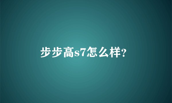 步步高s7怎么样?
