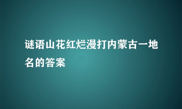 谜语山花红烂漫打内蒙古一地名的答案