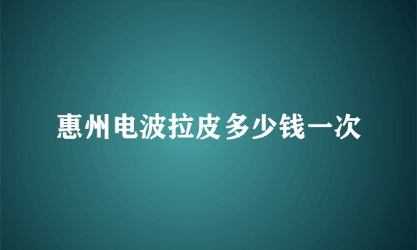 惠州电波拉皮多少钱一次