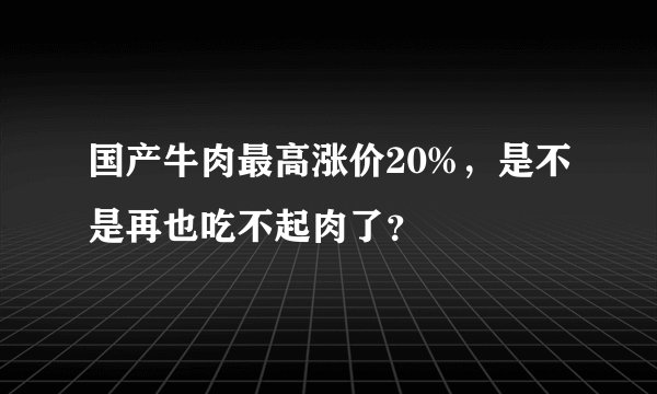 国产牛肉最高涨价20%，是不是再也吃不起肉了？