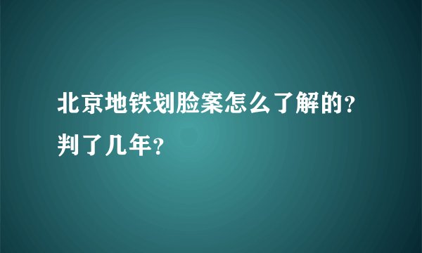 北京地铁划脸案怎么了解的?判了几年?