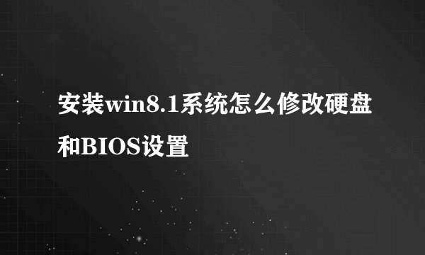安装win8.1系统怎么修改硬盘和BIOS设置