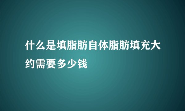 什么是填脂肪自体脂肪填充大约需要多少钱