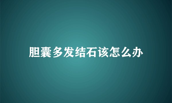 胆囊多发结石该怎么办