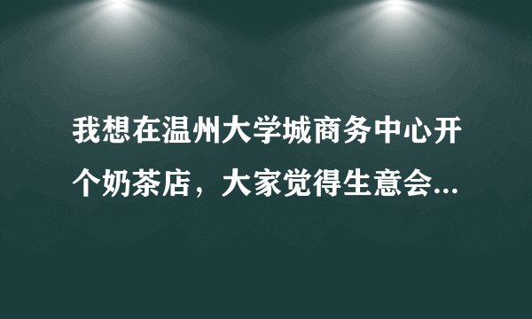我想在温州大学城商务中心开个奶茶店，大家觉得生意会不会好？