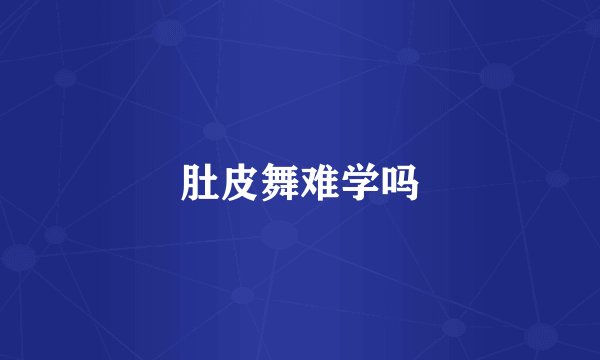肚皮舞难学吗