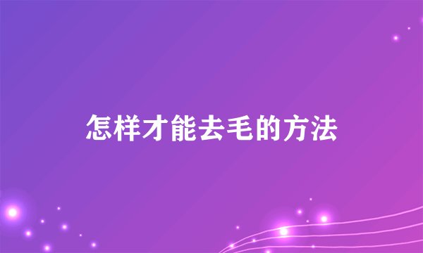 怎样才能去毛的方法