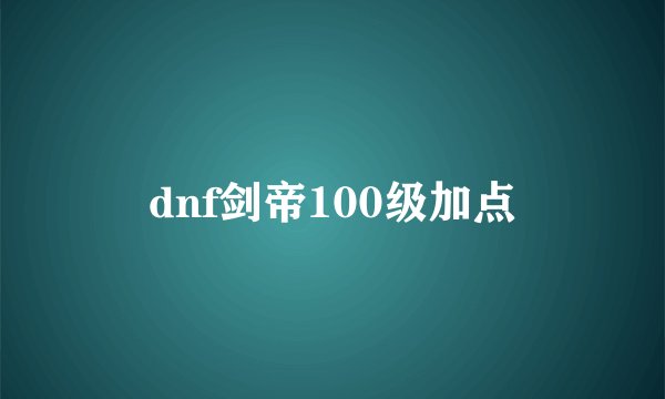 dnf剑帝100级加点