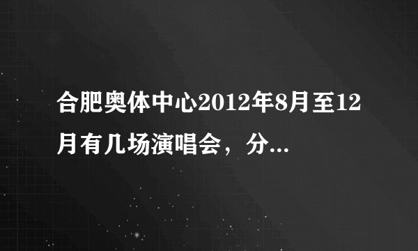 合肥奥体中心2012年8月至12月有几场演唱会，分别是谁的