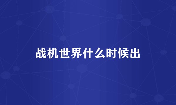 战机世界什么时候出