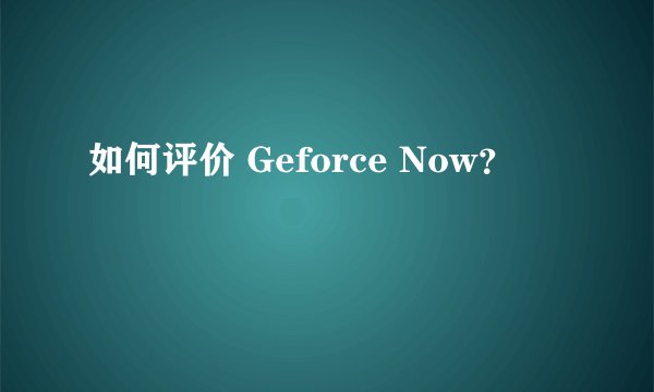如何评价 Geforce Now?